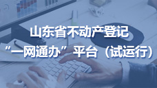 山東省不動產(chǎn)登記“一網(wǎng)通辦平臺（試運行）